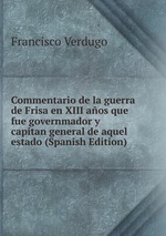 Commentario de la guerra de Frisa en XIII aos que fue governmador y capitan general de aquel estado (Spanish Edition)