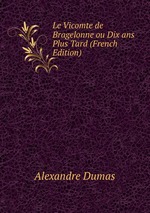 Le Vicomte de Bragelonne ou Dix ans Plus Tard (French Edition)