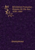 Rvolution Franaise; Histoire De Dix Ans, 1830-1840