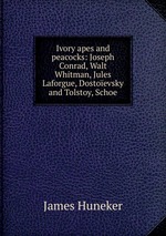 Ivory apes and peacocks: Joseph Conrad, Walt Whitman, Jules Laforgue, Dostoevsky and Tolstoy, Schoe