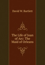 The Life of Joan of Arc: The Maid of Orleans