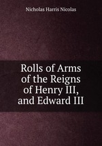 Rolls of Arms of the Reigns of Henry III, and Edward III