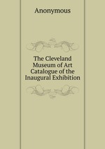 The Cleveland Museum of Art Catalogue of the Inaugural Exhibition