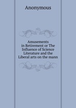 Amusements in Retirement or The Influence of Science Literature and the Liberal arts on the mann