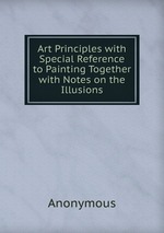 Art Principles with Special Reference to Painting Together with Notes on the Illusions