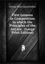 First Lessons in Composition in which the Principles of the Art are . (Large Print Edition)
