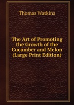 The Art of Promoting the Growth of the Cucumber and Melon (Large Print Edition)