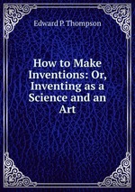 How to Make Inventions: Or, Inventing as a Science and an Art