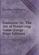 Gamonia: Or, The Art of Preserving Game (Large Print Edition)