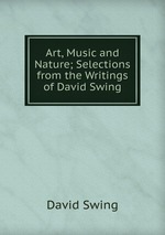 Art, Music and Nature; Selections from the Writings of David Swing
