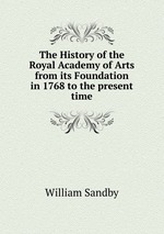 The History of the Royal Academy of Arts from its Foundation in 1768 to the present time