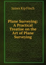 Plane Surveying: A Practical Treatise on the Art of Plane Surveying