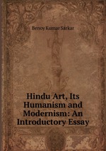 Hindu Art, Its Humanism and Modernism: An Introductory Essay