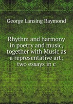 Rhythm and harmony in poetry and music, together with Music as a representative art; two essays in c