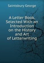 A Letter Book, Selected With an Introduction on the History and Art of Letterwriting