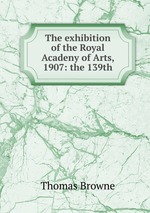 The exhibition of the Royal Acadeny of Arts, 1907: the 139th