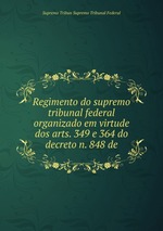 Regimento do supremo tribunal federal organizado em virtude dos arts. 349 e 364 do decreto n. 848 de