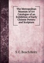 The Metropolitan Museum of Art Catalogue of an Exhibition of Early Chinese Pottery and Sculpture