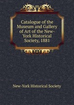 Catalogue of the Museum and Gallery of Art of the New-York Historical Society, 1881