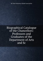Biographical Catalogue of the Chancellors: Professors and Graduates of the Department of Arts and Sc