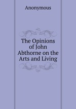 The Opinions of John Abthorne on the Arts and Living