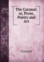 The Coronal; or, Prose, Poetry and Art
