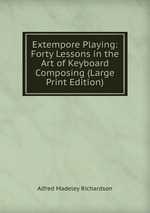 Extempore Playing: Forty Lessons in the Art of Keyboard Composing (Large Print Edition)