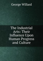 The Industrial Arts: Their Influence Upon Human Progress and Culture