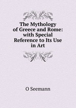 The Mythology of Greece and Rome: with Special Reference to Its Use in Art