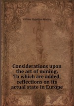 Considerations upon the art of mining. To which are added, reflections on its actual state in Europe
