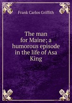 The man for Maine; a humorous episode in the life of Asa King
