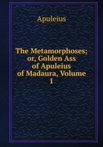 The Metamorphoses; or, Golden Ass of Apuleius of Madaura, Volume I