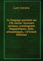 Le langage parisien au 19e siecle: facteurs sociaux, contingents linguistiques, faits smantiques, i (French Edition)