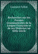Recherches sur les Formes Grammaticales de la Langue Franaise et de ses Dialectes au XIIIe sicle