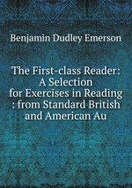 The First-class Reader: A Selection for Exercises in Reading : from Standard British and American Au