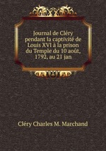 Journal de Clry pendant la captivit de Louis XVI la prison du Temple du 10 aot, 1792, au 21 jan