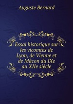Essai historique sur les vicomtes de Lyon, de Vienne et de Mcon du IXe au XIIe sicle