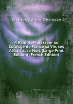 P. Ramus: Professeur au CollAcge de France sa Vie, ses A‰crits, sa Mort (Large Print Edition) (French Edition)