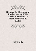 Histoire du Mouvement Intellectuel au XVIe Sicle et Pendant la Premire Partie du XVIIe