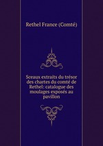Sceaux extraits du trsor des chartes du comt de Rethel: catalogue des moulages exposs au pavillon