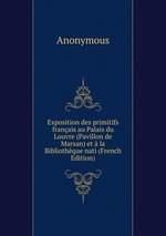 Exposition des primitifs franais au Palais du Louvre (Pavillon de Marsan) et la Bibliothque nati (French Edition)