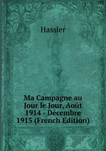 Ma Campagne au Jour le Jour, Aot 1914 - Dcembre 1915 (French Edition)