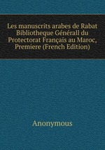 Les manuscrits arabes de Rabat Bibliotheque Gnrall du Protectorat Franais au Maroc, Premiere (French Edition)