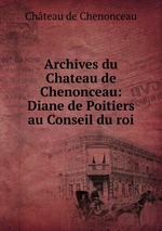 Archives du Chateau de Chenonceau: Diane de Poitiers au Conseil du roi