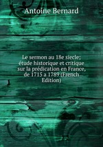 Le sermon au 18e siecle; tude historique et critique sur la prdication en France, de 1715 a 1789 (French Edition)