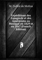Expditions des Espagnols et des Amricains au Mexique en 1829 et en 1847 (French Edition)