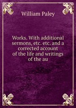 Works. With additional sermons, etc. etc. and a corrected account of the life and writings of the au