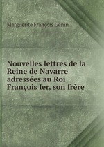 Nouvelles lettres de la Reine de Navarre adresses au Roi Franois Ier, son frre