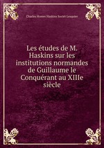 Les tudes de M. Haskins sur les institutions normandes de Guillaume le Conqurant au XIIIe sicle