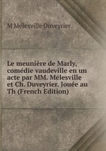 Le meunire de Marly, comdie vaudeville en un acte par MM. Mlesville et Ch. Duveyrier. Joue au Th (French Edition)